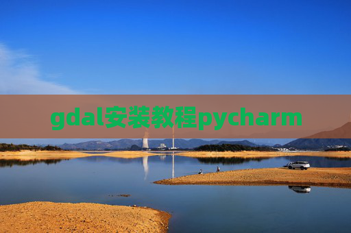 gdal安装教程pycharm